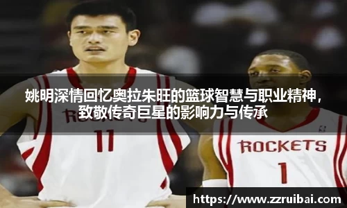 姚明深情回忆奥拉朱旺的篮球智慧与职业精神，致敬传奇巨星的影响力与传承