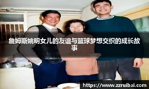 詹姆斯姚明女儿的友谊与篮球梦想交织的成长故事