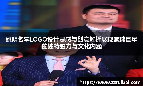 姚明名字LOGO设计灵感与创意解析展现篮球巨星的独特魅力与文化内涵