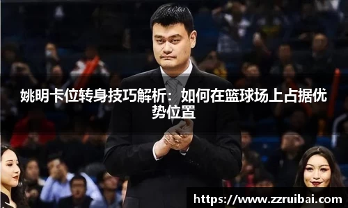 姚明卡位转身技巧解析：如何在篮球场上占据优势位置