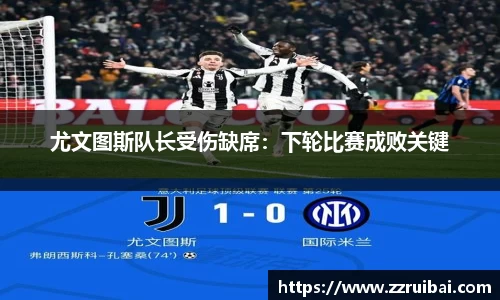 尤文图斯队长受伤缺席：下轮比赛成败关键