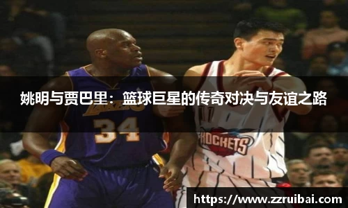 姚明与贾巴里：篮球巨星的传奇对决与友谊之路