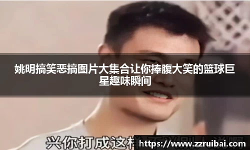 姚明搞笑恶搞图片大集合让你捧腹大笑的篮球巨星趣味瞬间