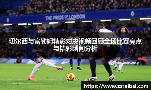 切尔西与富勒姆精彩对决视频回顾全场比赛亮点与精彩瞬间分析