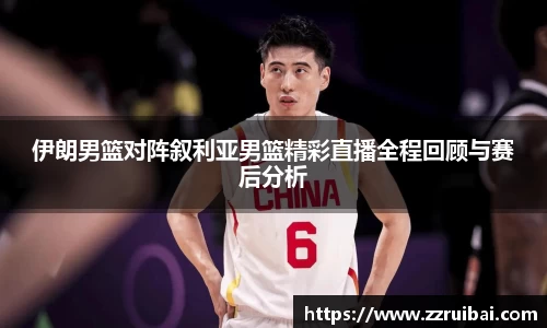 伊朗男篮对阵叙利亚男篮精彩直播全程回顾与赛后分析