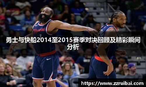 勇士与快船2014至2015赛季对决回顾及精彩瞬间分析