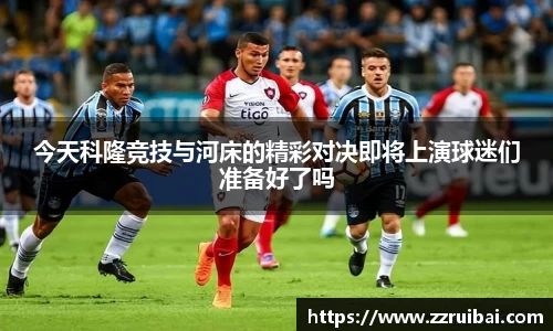 今天科隆竞技与河床的精彩对决即将上演球迷们准备好了吗