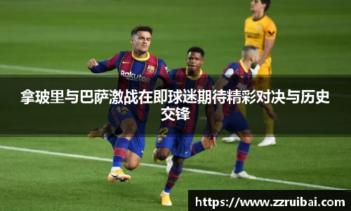 拿玻里与巴萨激战在即球迷期待精彩对决与历史交锋