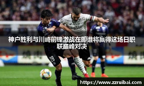 神户胜利与川崎前锋激战在即谁将赢得这场日职联巅峰对决